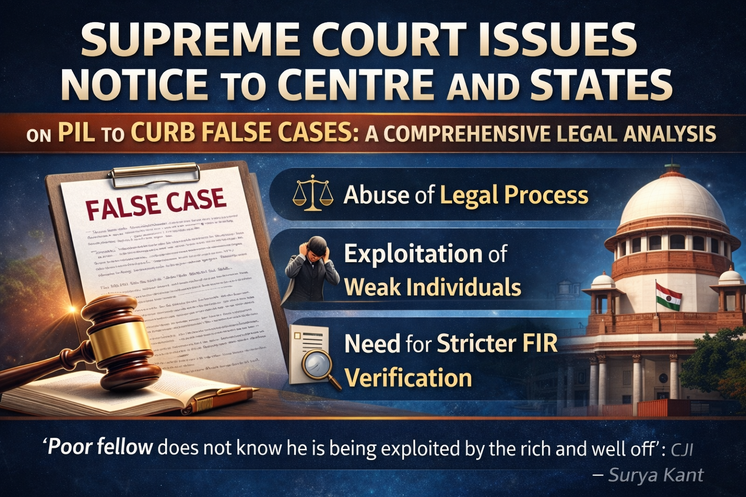 Supreme Court Issues Notice to Centre and States on PIL to Curb False Cases: A Comprehensive Legal Analysis The Supreme Court of India registered a PIL to curb false cases which seeks to combat false arrest cases after it officially summoned the Union Government and all State governments and Union Territories. The Chief Justice of India Surya Kant together with Justice Joymalya Bagchi and Justice Vipul Pacholi issued the notice on February 26 2026 during their examination of a Public Interest Litigation which Advocate Ashwini Kumar Upadhyay filed under Article 32 of the Constitution of India. The PIL to curb false cases seeks a series of administrative and legislative measures to address the growing menace of false complaints, fabricated evidence, and malicious prosecution. The petitioner claims that these problems which exist in the Indian justice system, create excessive pressure on trial courts and result permanent damage to innocent citizens. This blog analyses the petition, the court's observations, the reliefs sought, and the broader legal significance of this case. Why Was This PIL to Curb False Cases Filed? The filing of the PIL to curb false cases reflects growing concern in legal circles and civil society about the misuse of India's criminal justice system. The petition was filed under Article 32 of the Constitution which allows any citizen to directly approach the Supreme Court for enforcement of fundamental rights because the State failed to prevent false complaints and fabricated evidence which directly violates Articles 14 19 and 21 of the Constitution. Advocate Ashwini Kumar Upadhyay, who appeared in person before the Supreme Court, has previously filed numerous public interest litigations on matters of governance and fundamental rights. The petitioner of this PIL to curb false cases establishes systemic issues because no administrative system exists to prevent false and malicious criminal complaints despite the Bharatiya Nyaya Sanhita 2023 BNS legal provisions. The Scale of the Problem: NCRB Data and Low Conviction Rates The petition in the PIL to curb false cases relies heavily on data from the National Crime Records Bureau (NCRB), which indicates that conviction rates under several special criminal laws remain comparatively low. The petitioner claims that false complaints together with fabricated evidence result in most cases, where people receive acquittals under Section 498A IPC and SC/ST (Prevention of Atrocities) Act and Dowry Prohibition Act and Protection of Children from Sexual Offences (POCSO) Act. The low conviction rates which result from special laws create doubts about the authentic nature of registered complaints and their actual quality. The resolution of land disputes leads to the filing of criminal FIRs which the law uses to protect vulnerable communities because authorities treat these cases as criminal offenses instead of civil matters. Innocent citizens face negative consequences when their criminal cases continue for extended periods due to false accusations which originated from untrue complaints. The case of Nambi Narayanan shows how false charges against the ISRO scientist led to his Supreme Court case which serves as a warning about the serious damage that comes from malicious prosecution. What the PIL to Curb False Cases Seeks: Reliefs Prayed For The Public Interest Litigation false cases demonstrate its effectiveness through the practical solutions which it recommends for implementation. The petition requests actual institutional systems which will stop false complaint filings at their origin instead of requesting only theoretical declarative statements. The key reliefs sought are outlined below. 1. Display Boards at Police Stations, Courts, and Public Institutions The main prayer of this PIL to curb false cases requires all Union and State governments to set up display boards at police stations and court premises and panchayat offices and municipal offices and educational institutions. The boards will show forth the penal provisions and punishments which the Bharatiya Nyaya Sanhita 2023 law establishes for individuals who make false complaints and present false evidence and provide false statements. The rationale behind this proposal is straightforward: many persons who file false complaints are unaware that doing so carries serious criminal consequences. Public warnings which people can see would function as an effective deterrent while creating basic public knowledge about the main aim of the PIL to curb false cases. 2. Informing Complainants of Penal Consequences Before FIR Registration The petition also seeks a direction that all complainants be formally informed of the penal consequences of filing false FIRs and false complaints before an FIR is actually registered by the police. The police must inform complainants about BNS provisions after which complainants need to sign their understanding before proceeding with the process. 3. Mandatory Affidavit or Undertaking From Complainants A key prayer in the PIL to curb false cases is the direction that every complainant be required to file a mandatory affidavit or undertaking affirming that the allegations and evidence being presented are true and correct. The proposal establishes a formal legal requirement which forbids complainants from submitting false evidence and making dishonest claims because any future verification of their submitted evidence will result in their legal responsibilities being enforced against them. 4. Consecutive Sentences for False Complaints and False Evidence The petitioner further seeks a declaration from the Supreme Court that sentences imposed for offences relating to false complaints, false charges, and fabricated evidence must run consecutively — and not concurrently. This would significantly increase the effective punishment for persons who misuse the criminal justice system and file multiple false cases. Supreme Court's Key Observations on the PIL to Curb False Cases The Supreme Court evaluated the public interest litigation which aimed to eliminate false cases through its hearing process. The Chief Justice of India Surya Kant delivered important statements which showed that the court understood the serious nature of the issue. On Sensitising Society CJI Surya Kant stated that false complaint issues have become embedded in social customs which require more than legal solutions for resolution. He explained that societies must achieve both knowledge and understanding of fundamental rights for their permanent solution. "We will be accused of gagging... but why should we be afraid of gagging? Because people abuse and then disappear away. We need to create a very informed society with sensitising people and they should know fundamental right of their neighborhood also. Principle of fraternity needs to be cultivated." — CJI Surya Kant The Chief Justice of India used the term fraternity which serves as a fundamental value that the Preamble to the Constitution establishes. The Public Interest Litigation which aims to reduce false cases shows that its purpose extends beyond creating penalties. On False Complaints Filed Without the Complainant's Knowledge The Supreme Court also highlighted a deeply troubling dimension of the problem: cases where false complaints are filed using forged signatures or in the name of a person who has no knowledge that a complaint has been lodged in their name. CJI Surya Kant pointed out that in such situations, the actual victim is doubly wronged — their identity is misused, and the real accused walks free. "The problem is when false complaints are lodged... the de facto complainant does not even know that it is filed. It is done by fake signs etc and the poor fellow does not even know that he is being exploited by the rich and well off." Legal Framework: Chapter XIV of BNS and Existing Penal Provisions The PIL to curb false cases bases its main function on Chapter XIV of the Bharatiya Nyaya Sanhita 2023 which establishes legal procedures for handling cases of false evidence and false complaints and perjury and record fabrication. The petitioner argues that although these legal provisions exist on paper there is no effective system which can enforce these laws or stop their violation from occurring during the initial complaint process. The BNS provisions for false evidence according to BNS provide a maximum jail term of seven years together with financial penalties, yet actual cases brought under these regulations remain infrequent. Section 498A of the IPC which now exists as the BNS equivalent has met widespread reporting about its misuse during matrimonial conflicts which the Supreme Court addressed in multiple past rulings. The petition under the SC/ST Atrocities Act claims that people use land and property conflicts to create false atrocity allegations which lead to severe difficulties for the accused who mostly remain innocent. The petition under the POCSO Act reveals how people create false POCSO allegations during personal or property disputes. The petition further relies on the Law Commission's 277th Report on wrongful prosecution, which recommended systemic reforms to protect persons who are falsely implicated in criminal cases. The PIL to curb false cases also draws from the landmark Supreme Court judgment in S. Nambi Narayanan v. Siby Mathews, where the court recognised that reputation is a component of the right to life under Article 21 — and that false prosecution directly violates this right. Fundamental Rights Violated by False Complaints and Malicious Prosecution The constitutional foundation of the PIL to curb false cases rests on the argument that the State's failure to prevent false complaints and malicious prosecution directly violates the fundamental rights of innocent citizens. The petition specifically invokes Articles 14, 19, and 21. Article 14 — Right to Equality: False complaints and biased enforcement of criminal laws create an unequal justice system which allows wealthy people to use legal systems as weapons against vulnerable individuals. Article 19 — Freedom of Speech and Expression: The constitutional rights of people who face malicious prosecution threats become restricted because their ability to speak freely becomes restricted by their need to conceal their identity. Article 21 — Right to Life and Personal Liberty:The combination of fabricated evidence and false complaints leads to unlawful arrests which result in extended detention periods and damage to reputation and permanent destruction of human life and freedom. The court in Nambi Narayanan recognized reputation as part of the right to life which directly relates to the public interest litigation that seeks to stop false legal cases. Right to Speedy Justice: False complaints and frivolous FIRs create congestion problems for the criminal justice system which already experiences excessive workload, thus causing delays to justice processes that affect both authentic victims and actual accused individuals. Significance and Implications of the Supreme Court's Notice The Supreme Court issued a notice for the PIL to curb false cases as its first major achievement. The court established that the petition had sufficient merit to proceed by ordering both the Union and State governments to submit their responses. The upcoming development will create extensive impacts throughout various areas. National-level policy reform: A Supreme Court order to implement display boards and require complainants to provide sworn statements will create a nationwide obligation for all State police departments and court systems to cooperate which will transform how false complaints are handled. Protection of vulnerable groups: While the petition highlights misuse of special laws, it also recognises that these laws exist to protect genuinely vulnerable communities. Any reform must balance deterrence of false complaints with protection of genuine victims. Judicial burden reduction: The proposed measures from the PIL to curb false cases will bring about a major decrease in useless criminal lawsuits which will help to diminish the workload of trial courts. Institutional accountability: A mandatory affidavit from complainants and information about penal consequences before FIR registration would make the entire complaint-filing process more accountable and responsible. What Happens Next? The Supreme Court has granted notice for the PIL to curb false cases from occurring. Each of the Union Government and all State governments and Union Territories must submit their court documents. The responses will likely address questions such as: Current systems that handle false complaints and malicious prosecution cases exist to combat these issues. The proposed display board system for police stations and courts according to the PIL requires evaluation to determine its effectiveness in decreasing false cases. The implementation of mandatory affidavits for complainants will not prevent genuine victims from reporting their cases. The government possesses data about BNS prosecutions which include charges of false complaints and fabricated evidence. The result of the Public Interest Litigation to curb false legal cases will create major judicial decisions from the Supreme Court which will change how police and the criminal justice system of India handle complaint processing and investigation procedures. The Supreme Court will treat this case with all necessary importance because of the Nambi Narayanan precedent and the specific court remarks made during the hearing. Conclusion The Supreme Court's notice in the PIL to curb false cases marks an important moment in India's ongoing effort to reform its criminal justice system. The existence of false complaints and fabricated evidence together with malicious prosecution activities represents a serious legal issue which fails to protect human life and public trust in governmental operations and the fundamental principles of law enforcement. The petition, filed by Advocate Ashwini Kumar Upadhyay, has successfully brought this critical issue before the nation's highest court. The proposed measures which include display boards for police stations and mandatory affidavits from complainants and penalties which need to be explained to complainants and consecutive sentencing for false evidence provide practical solutions that show legal validity. The Supreme Court would take a historic action to protect innocent people from harm caused by false complaints when it issues binding rules through the PIL which aims to reduce false case filings throughout India because these rules will protect innocent people while maintaining the criminal justice system as a protective shield against wrongdoers.