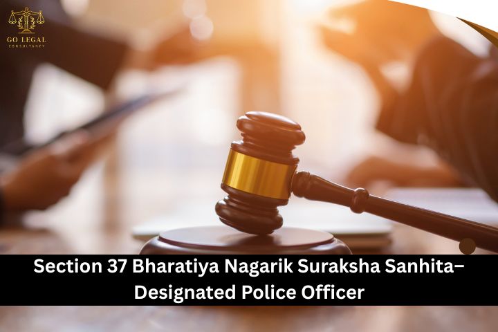 Section 37 Bharatiya Nagarik Suraksha Sanhita– Designated Police Officer